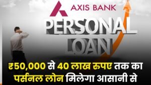 Axis Bank Loan: ₹50,000 से 40 लाख रुपए तक का पर्सनल लोन मिलेगा आसानी से